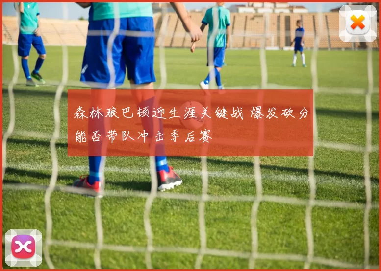 森林狼巴顿迎生涯关键战 爆发砍分能否带队冲击季后赛