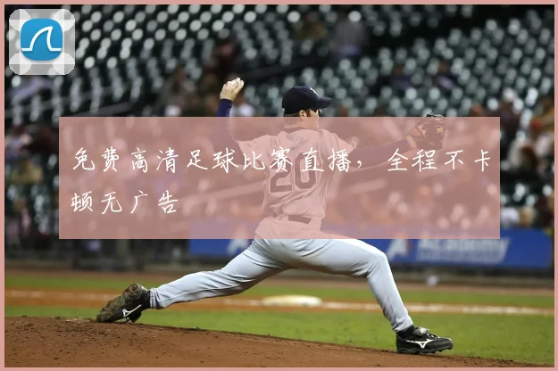 免费高清足球比赛直播，全程不卡顿无广告
