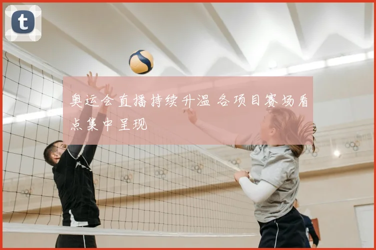奥运会直播持续升温 各项目赛场看点集中呈现