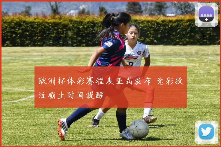 欧洲杯体彩赛程表正式发布 竞彩投注截止时间提醒