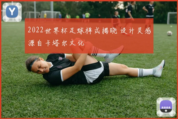 2022世界杯足球样式揭晓 设计灵感源自卡塔尔文化