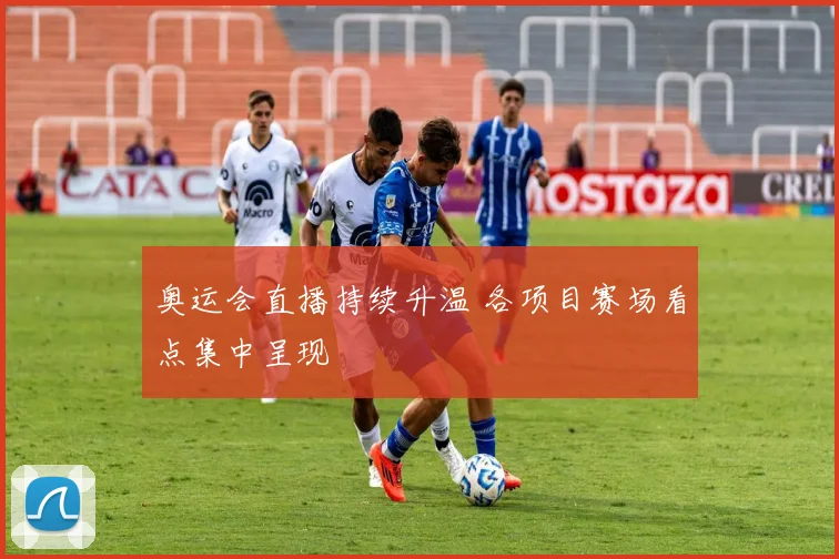 奥运会直播持续升温 各项目赛场看点集中呈现