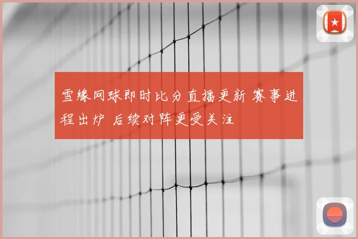 雪缘网球即时比分直播更新 赛事进程出炉 后续对阵更受关注
