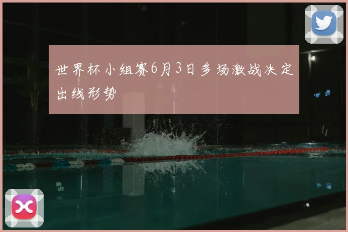 世界杯小组赛6月3日多场激战决定出线形势