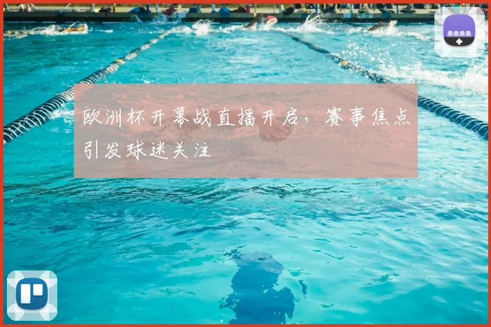 欧洲杯开幕战直播开启，赛事焦点引发球迷关注