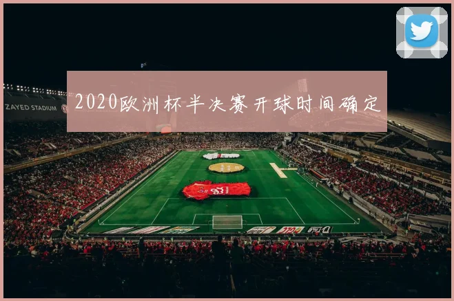 2020欧洲杯半决赛开球时间确定
